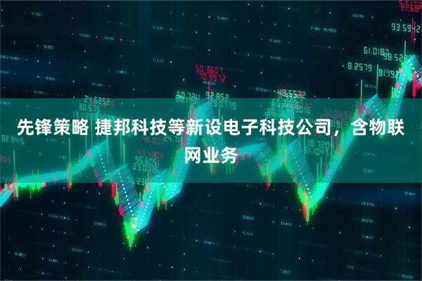 先锋策略 捷邦科技等新设电子科技公司，含物联网业务